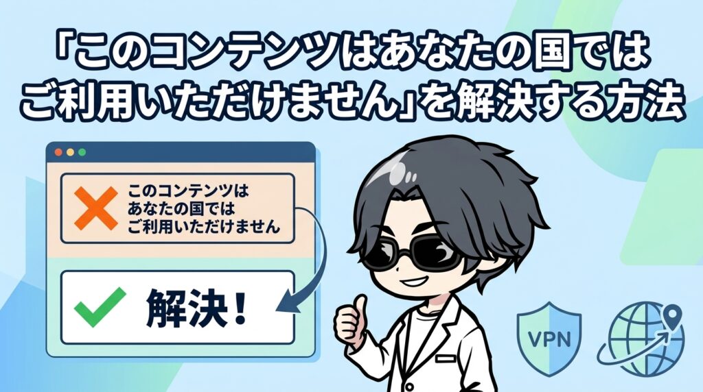 「このコンテンツはあなたの国ではご利用いただけません」を解決する方法|Netflix・YouTube・Amazonプライムなどサービス別に診断