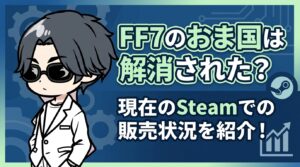 FF7のおま国は解消された？現在のSteamでの販売状況を紹介！