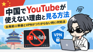中国でYouTubeが使えない理由と見る方法｜出発前の準備とVPNがつながらない時の対処法【2026年最新】